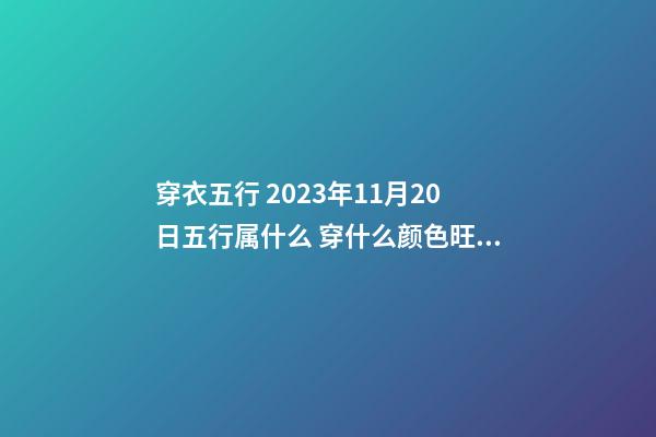 穿衣五行 2023年11月20日五行属什么 穿什么颜色旺运